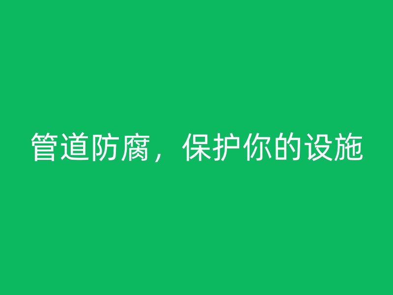 管道防腐，保護你的設施