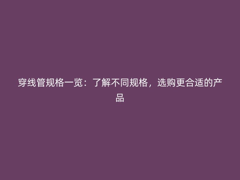 穿線管規格一覽：了解不同規格，選購更合適的產品