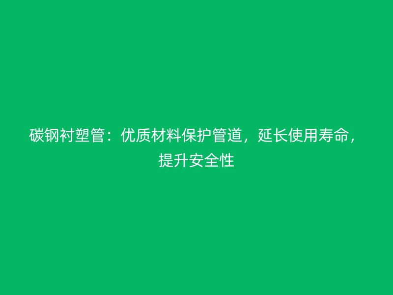碳鋼襯塑管：優質材料保護管道，延長使用壽命，提升安全性