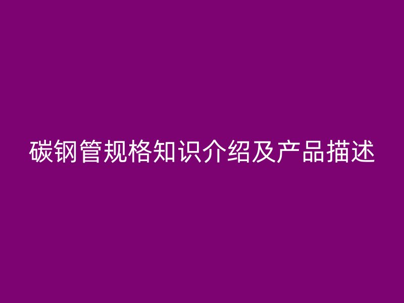 碳鋼管規格知識介紹及產品描述