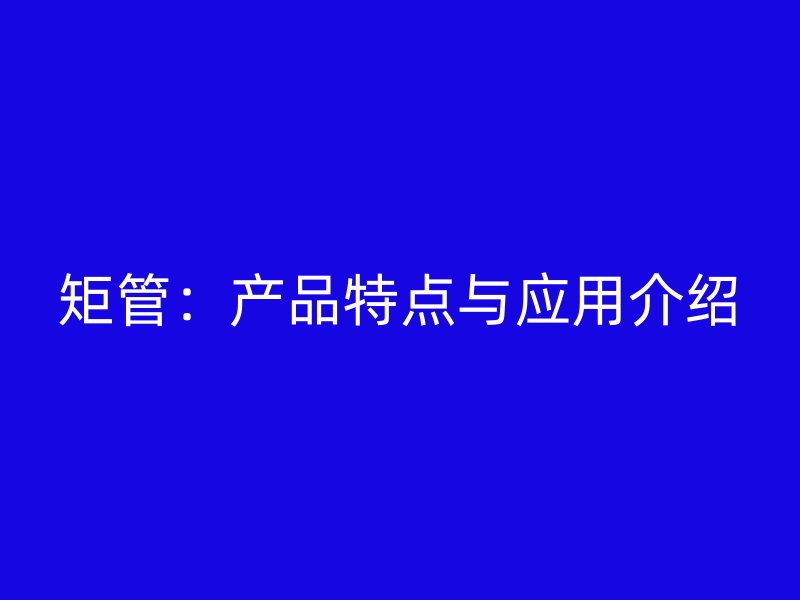 矩管：產品特點與應用介紹