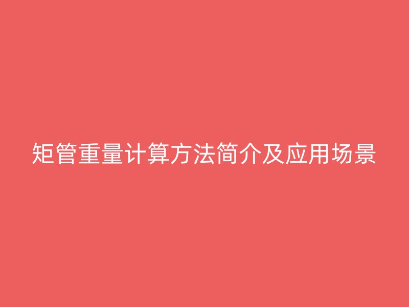 矩管重量計算方法簡介及應(yīng)用場景