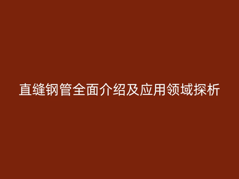 直縫鋼管全面介紹及應用領域探析