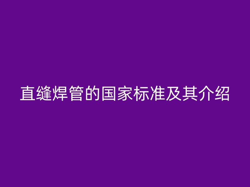 直縫焊管的國家標(biāo)準(zhǔn)及其介紹