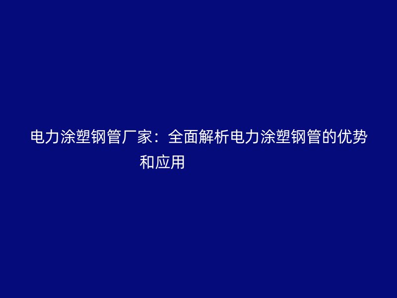 電力涂塑鋼管廠家：全面解析電力涂塑鋼管的優勢和應用                  