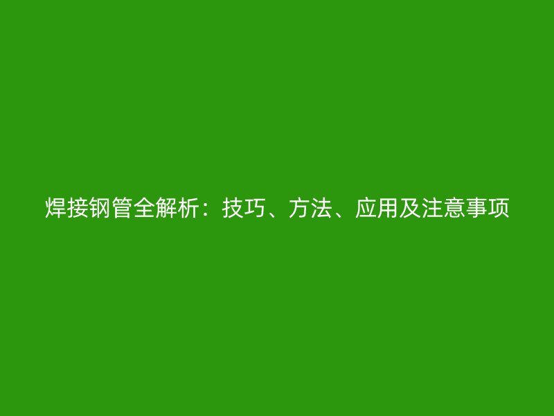 焊接鋼管全解析：技巧、方法、應用及注意事項