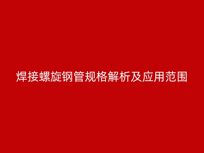 焊接螺旋鋼管規格解析及應用范圍
