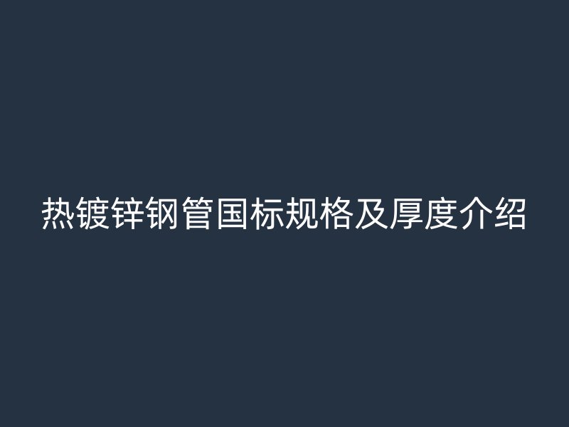 熱鍍鋅鋼管國標規格及厚度介紹