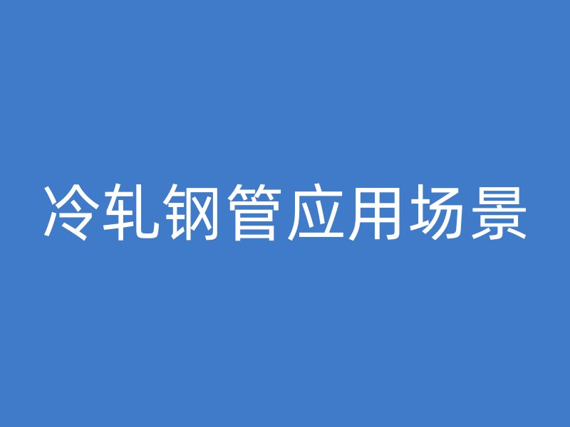 冷軋鋼管應用場景