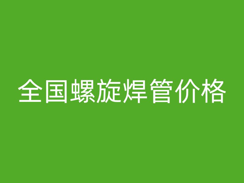 全國螺旋焊管價格