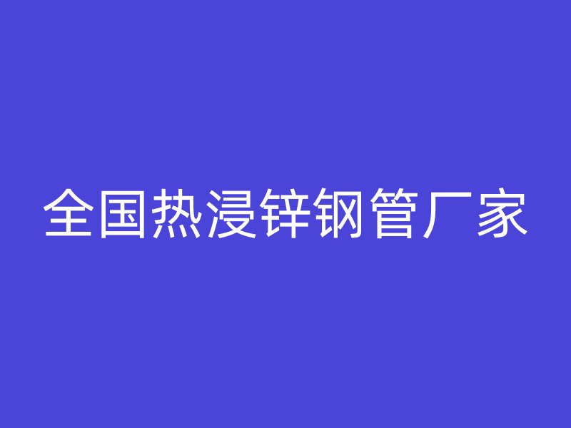 全國熱浸鋅鋼管廠家