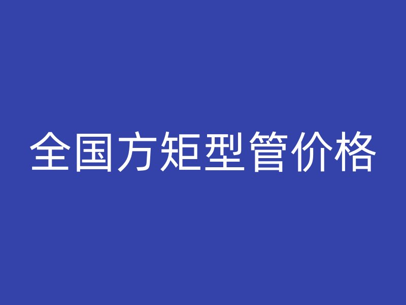 全國方矩型管價格