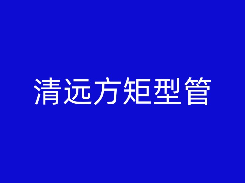 清遠方矩型管
