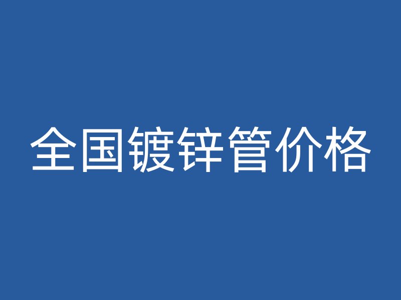 全國鍍鋅管價(jià)格