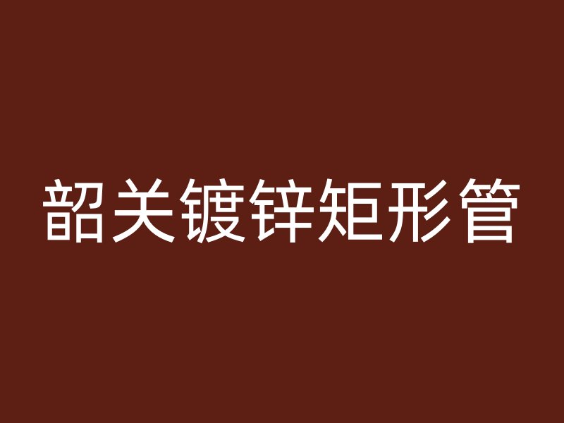 韶關鍍鋅矩形管