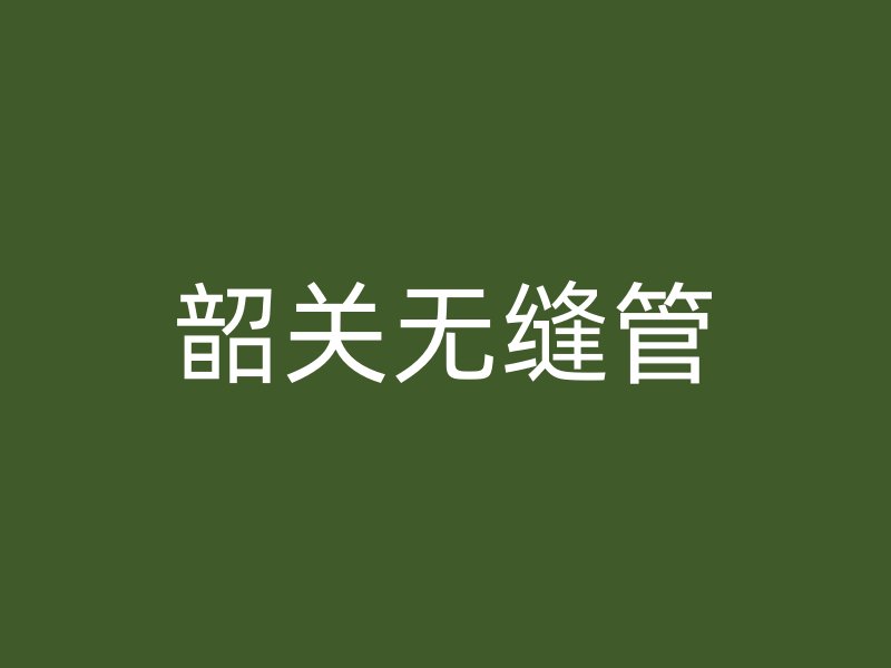 韶關(guān)無縫管