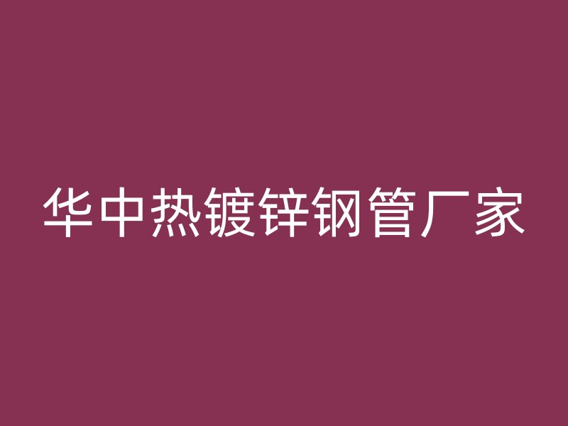 華中熱鍍鋅鋼管廠家