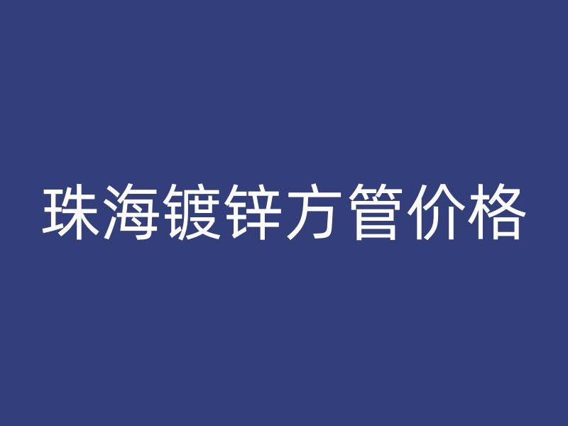 珠海鍍鋅方管價格