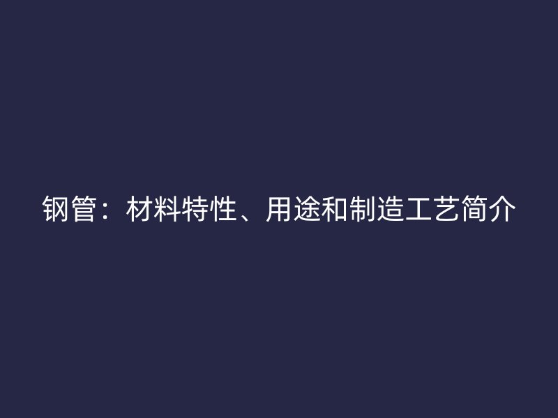 鋼管：材料特性、用途和制造工藝簡介