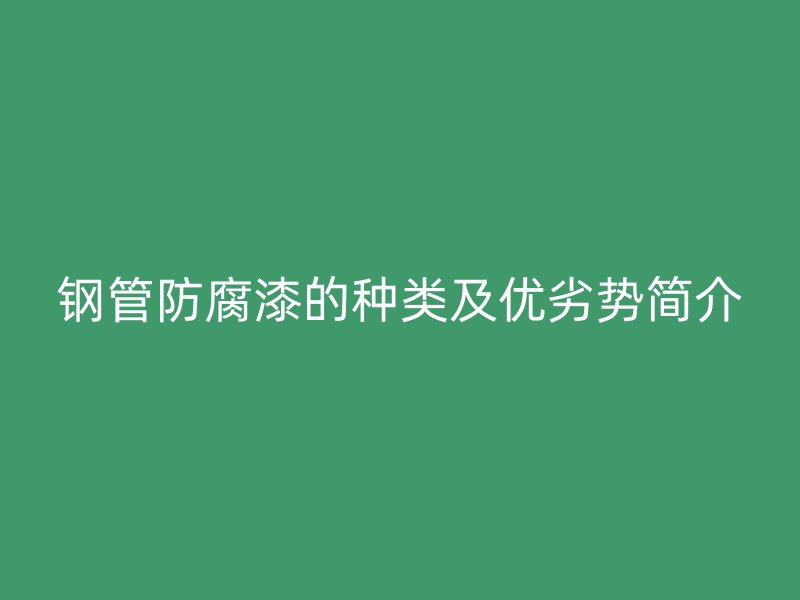 鋼管防腐漆的種類及優劣勢簡介