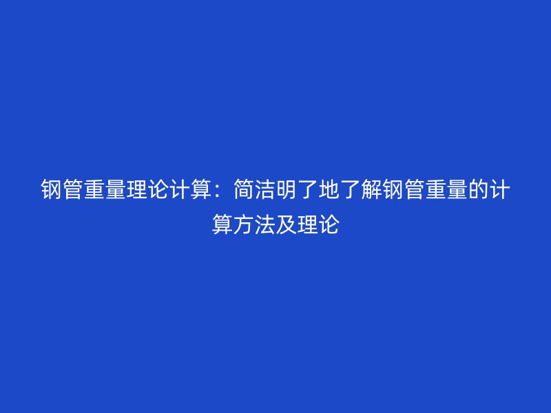 鋼管重量理論計算：簡潔明了地了解鋼管重量的計算方法及理論
