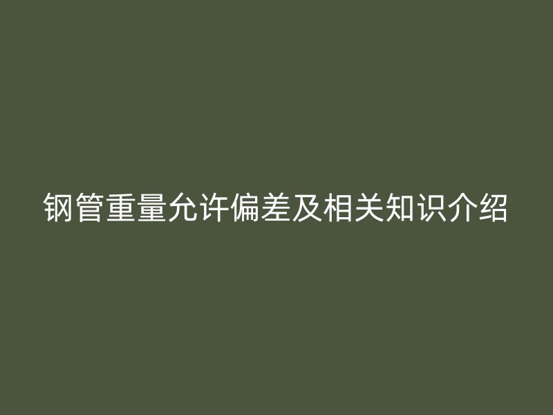 鋼管重量允許偏差及相關知識介紹