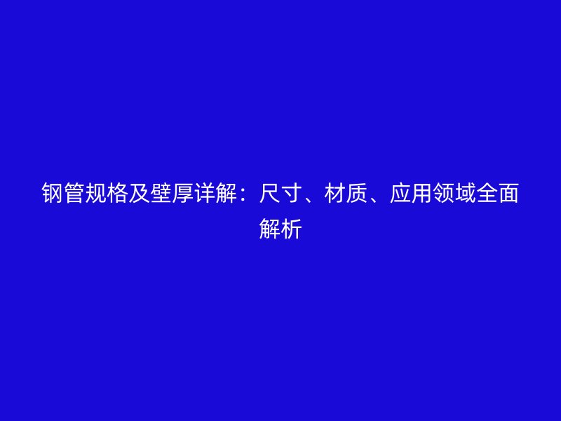 鋼管規格及壁厚詳解：尺寸、材質、應用領域全面解析