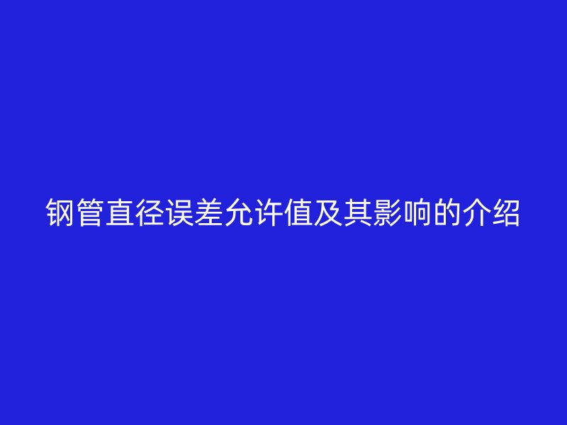 鋼管直徑誤差允許值及其影響的介紹