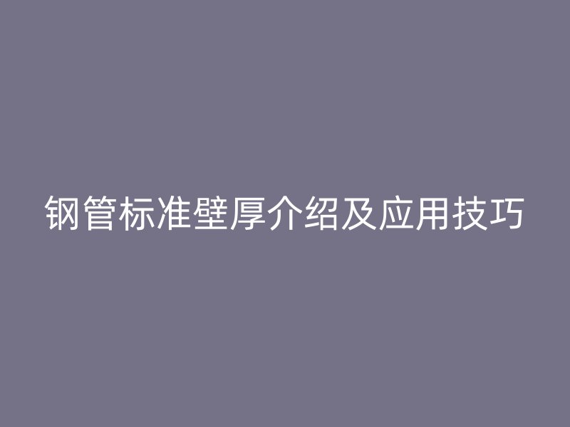 鋼管標(biāo)準(zhǔn)壁厚介紹及應(yīng)用技巧