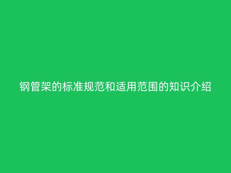 鋼管架的標準規范和適用范圍的知識介紹