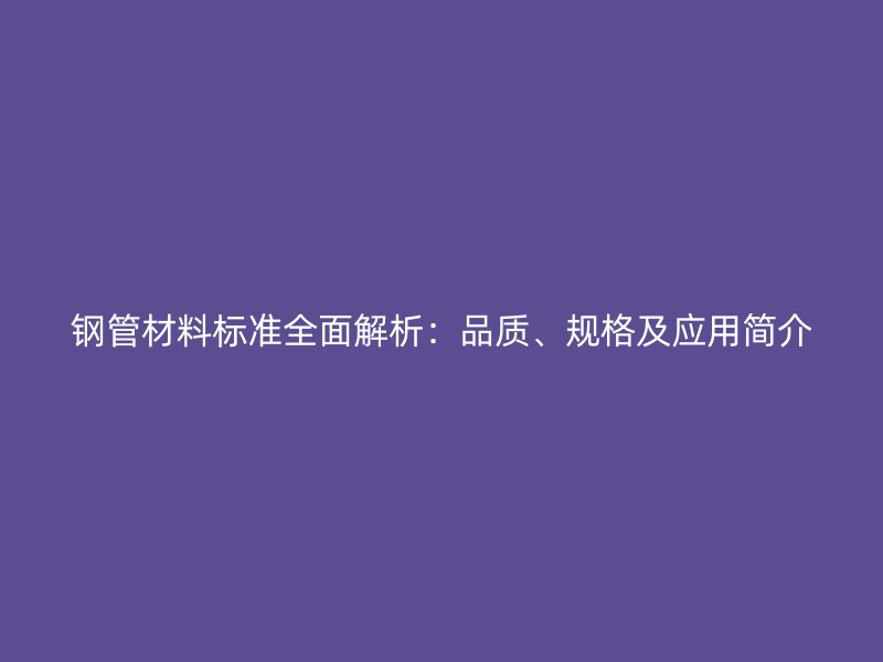 鋼管材料標準全面解析：品質、規格及應用簡介