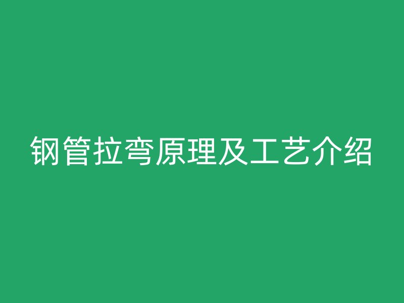鋼管拉彎原理及工藝介紹