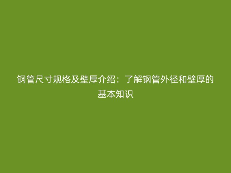 鋼管尺寸規格及壁厚介紹：了解鋼管外徑和壁厚的基本知識