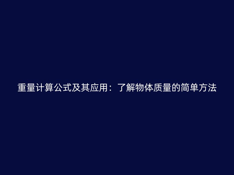 重量計算公式及其應(yīng)用：了解物體質(zhì)量的簡單方法