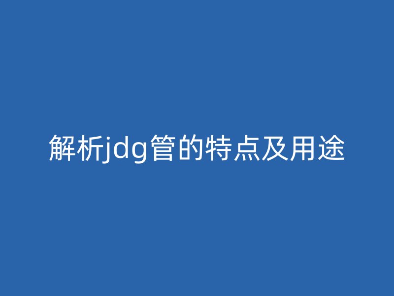 解析jdg管的特點(diǎn)及用途