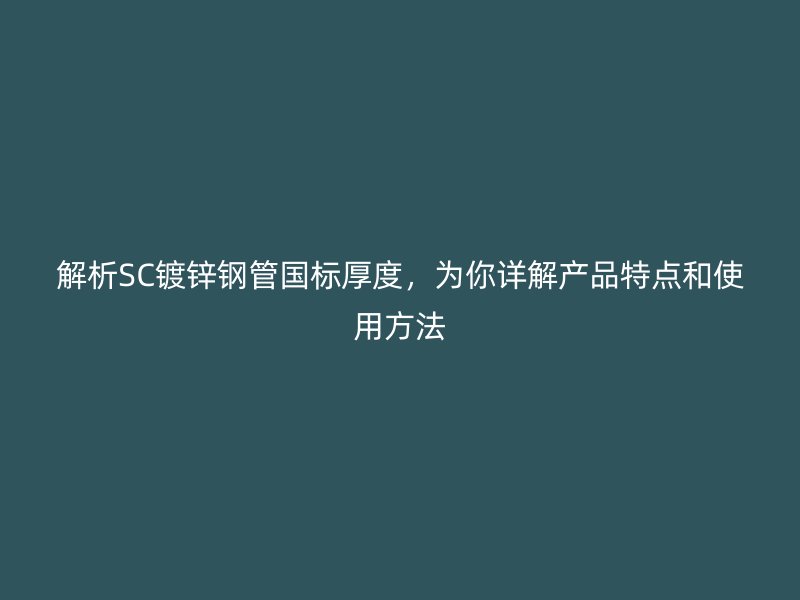 解析SC鍍鋅鋼管國標厚度，為你詳解產(chǎn)品特點和使用方法