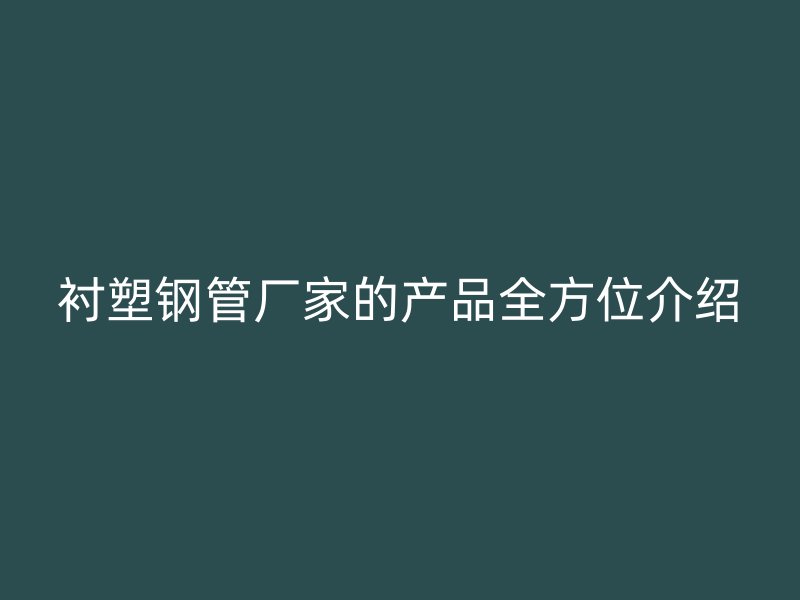 襯塑鋼管廠家的產(chǎn)品全方位介紹