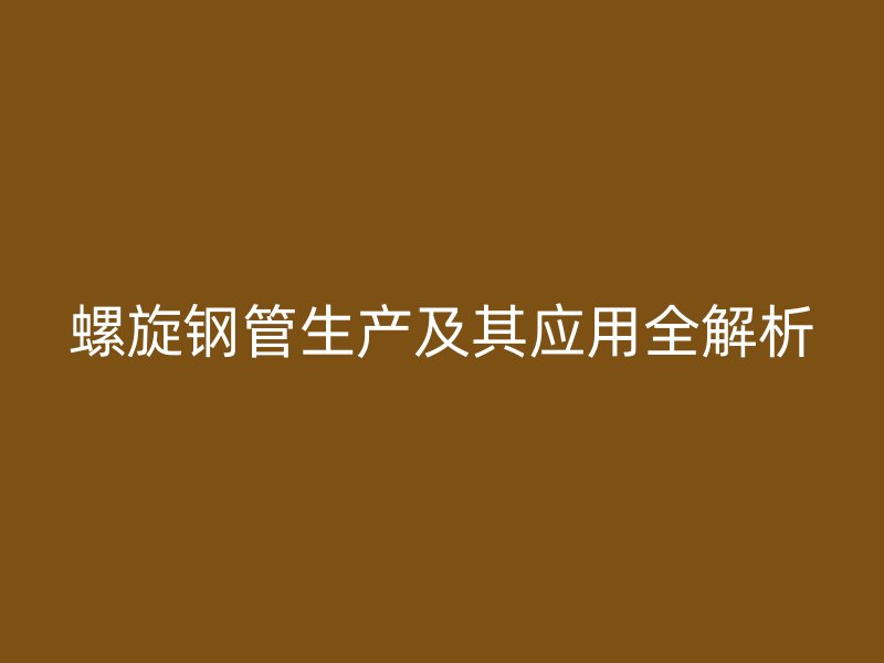 螺旋鋼管生產及其應用全解析