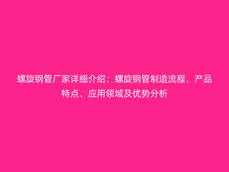 螺旋鋼管廠家詳細介紹：螺旋鋼管制造流程、產品特點、應用領域及優勢分析