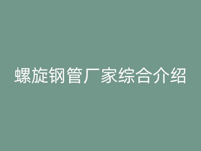 螺旋鋼管廠家綜合介紹