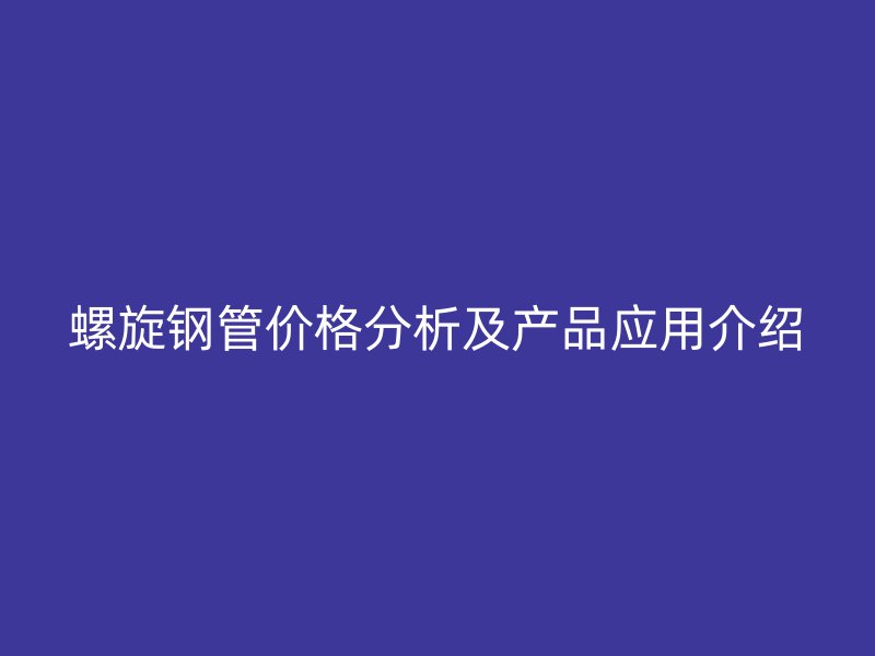 螺旋鋼管價格分析及產品應用介紹