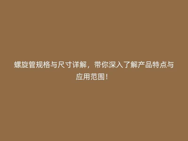 螺旋管規格與尺寸詳解，帶你深入了解產品特點與應用范圍！