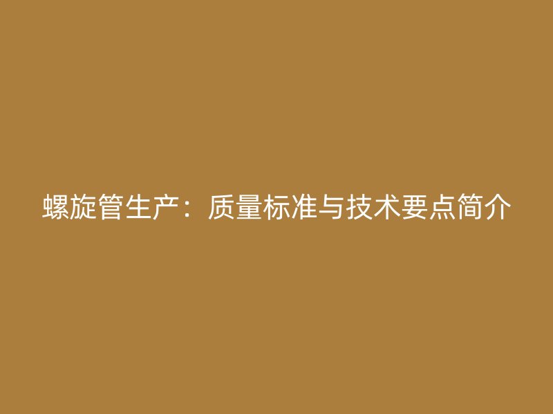 螺旋管生產：質量標準與技術要點簡介