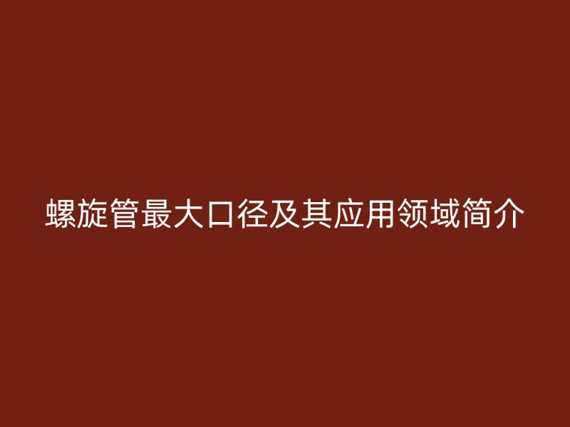 螺旋管最大口徑及其應用領域簡介