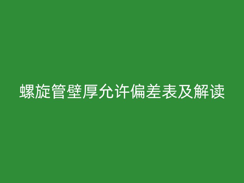 螺旋管壁厚允許偏差表及解讀