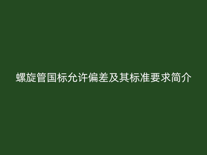 螺旋管國標允許偏差及其標準要求簡介