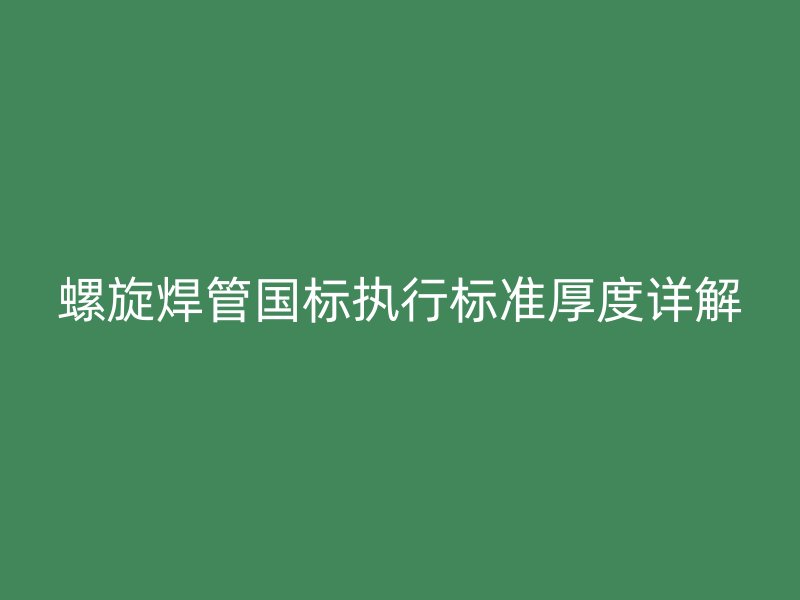 螺旋焊管國標執行標準厚度詳解