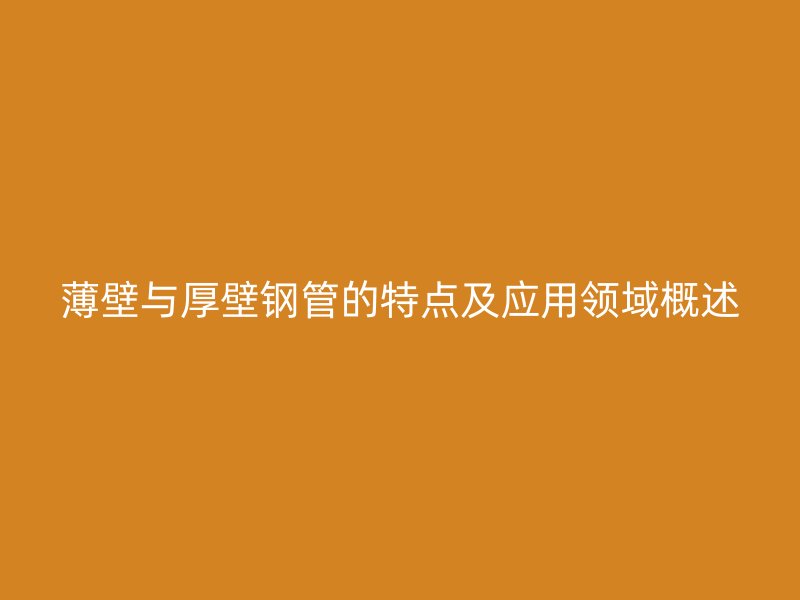 薄壁與厚壁鋼管的特點及應用領域概述