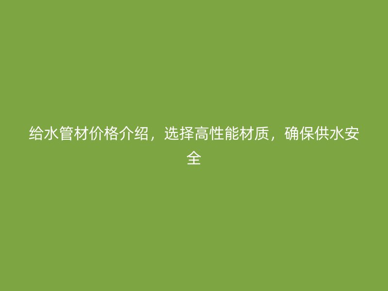 給水管材價格介紹，選擇高性能材質，確保供水安全