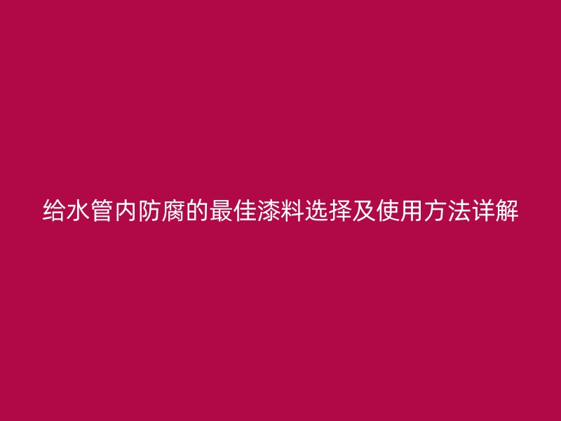 給水管內(nèi)防腐的最佳漆料選擇及使用方法詳解